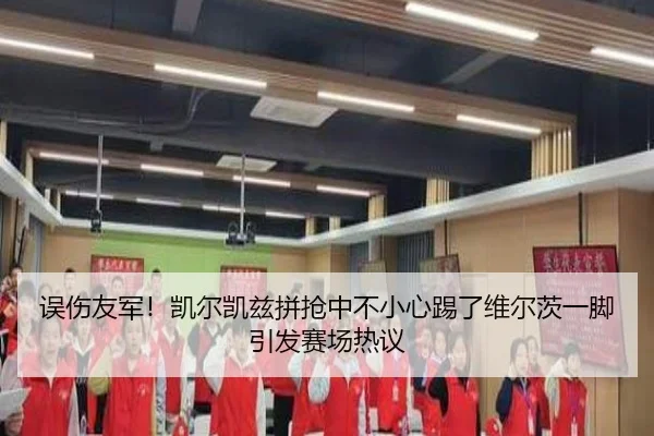 误伤友军！凯尔凯兹拼抢中不小心踢了维尔茨一脚引发赛场热议